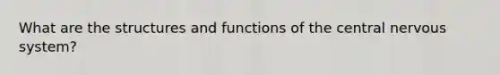 What are the structures and functions of the central nervous system?