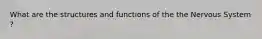 What are the structures and functions of the the Nervous System ?