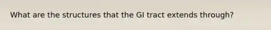 What are the structures that the GI tract extends through?