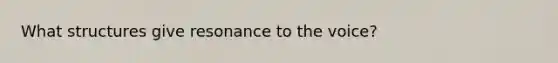 What structures give resonance to the voice?