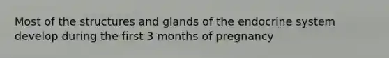 Most of the structures and glands of the endocrine system develop during the first 3 months of pregnancy