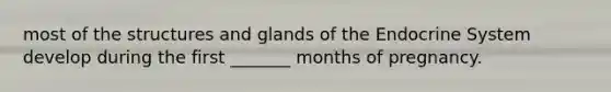 most of the structures and glands of the <a href='https://www.questionai.com/knowledge/k97r8ZsIZg-endocrine-system' class='anchor-knowledge'>endocrine system</a> develop during the first _______ months of pregnancy.