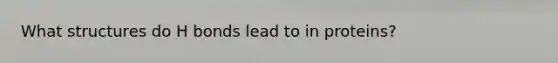 What structures do H bonds lead to in proteins?
