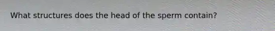 What structures does the head of the sperm contain?