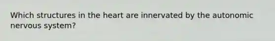 Which structures in the heart are innervated by the autonomic nervous system?