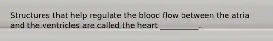 Structures that help regulate the blood flow between the atria and the ventricles are called the heart __________.