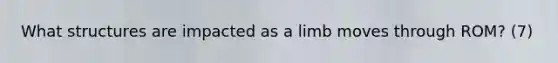 What structures are impacted as a limb moves through ROM? (7)
