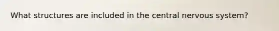 What structures are included in the central <a href='https://www.questionai.com/knowledge/kThdVqrsqy-nervous-system' class='anchor-knowledge'>nervous system</a>?