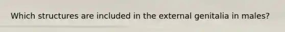 Which structures are included in the external genitalia in males?