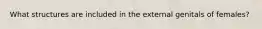 What structures are included in the external genitals of females?