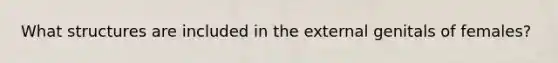 What structures are included in the external genitals of females?