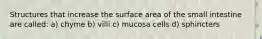 Structures that increase the surface area of the small intestine are called: a) chyme b) villi c) mucosa cells d) sphincters