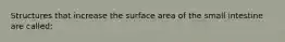 Structures that increase the surface area of the small intestine are called: