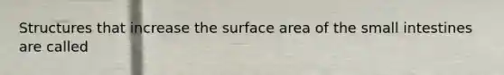 Structures that increase the surface area of the small intestines are called