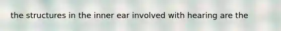 the structures in the inner ear involved with hearing are the