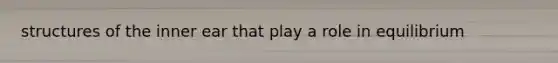 structures of the inner ear that play a role in equilibrium