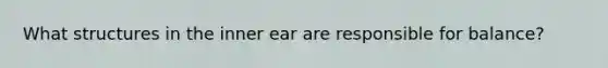 What structures in the inner ear are responsible for balance?