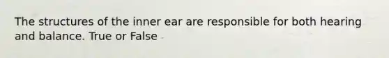 The structures of the inner ear are responsible for both hearing and balance. True or False