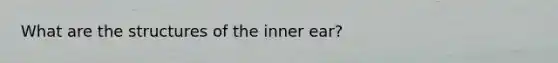 What are the structures of the inner ear?