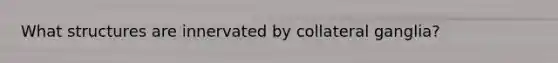 What structures are innervated by collateral ganglia?