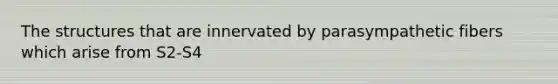 The structures that are innervated by parasympathetic fibers which arise from S2-S4