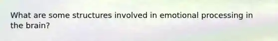 What are some structures involved in emotional processing in the brain?