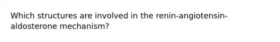 Which structures are involved in the renin-angiotensin-aldosterone mechanism?