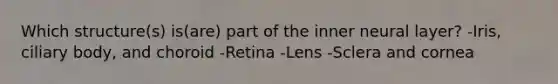 Which structure(s) is(are) part of the inner neural layer? -Iris, ciliary body, and choroid -Retina -Lens -Sclera and cornea