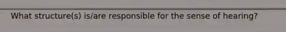What structure(s) is/are responsible for the sense of hearing?