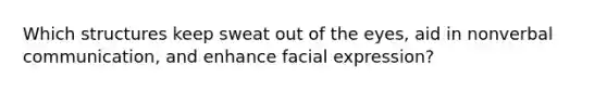 Which structures keep sweat out of the eyes, aid in nonverbal communication, and enhance facial expression?