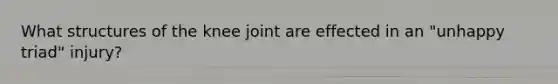 What structures of the knee joint are effected in an "unhappy triad" injury?