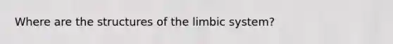 Where are the structures of the limbic system?