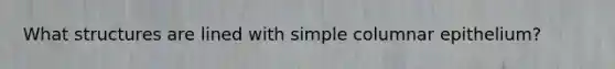 What structures are lined with simple columnar epithelium?