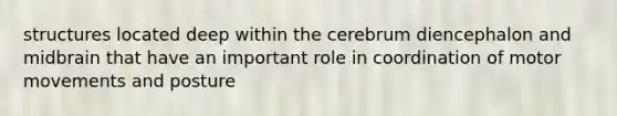structures located deep within the cerebrum diencephalon and midbrain that have an important role in coordination of motor movements and posture