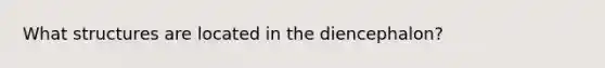 What structures are located in the diencephalon?