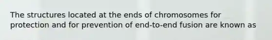 The structures located at the ends of chromosomes for protection and for prevention of end-to-end fusion are known as