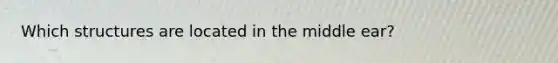 Which structures are located in the middle ear?