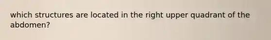 which structures are located in the right upper quadrant of the abdomen?