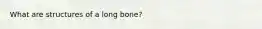 What are structures of a long bone?