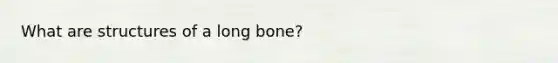 What are structures of a long bone?