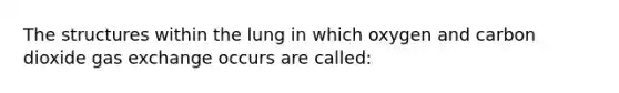 The structures within the lung in which oxygen and carbon dioxide gas exchange occurs are called: