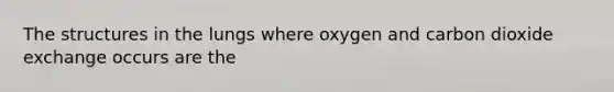 The structures in the lungs where oxygen and carbon dioxide exchange occurs are the