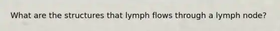 What are the structures that lymph flows through a lymph node?