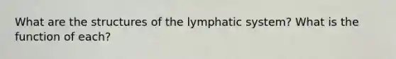 What are the structures of the lymphatic system? What is the function of each?