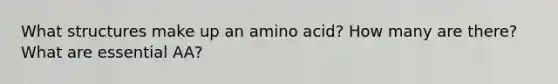 What structures make up an amino acid? How many are there? What are essential AA?