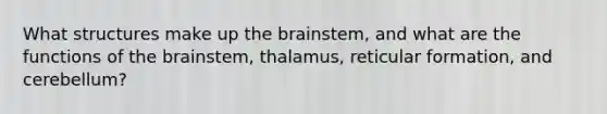 What structures make up the brainstem, and what are the functions of the brainstem, thalamus, reticular formation, and cerebellum?