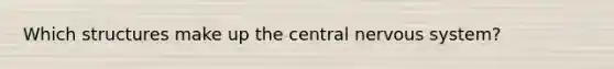 Which structures make up the central nervous system?