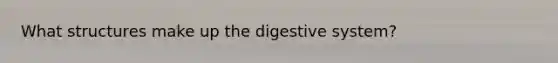 What structures make up the digestive system?