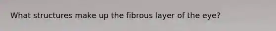 What structures make up the fibrous layer of the eye?