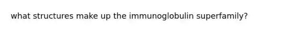 what structures make up the immunoglobulin superfamily?